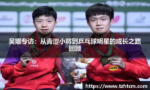 吴娜专访:从青涩小将到乒乓球明星的成长之路回顾