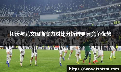 切沃与尤文图斯实力对比分析谁更具竞争优势