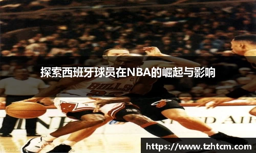 探索西班牙球员在NBA的崛起与影响