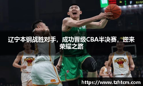 辽宁本钢战胜对手，成功晋级CBA半决赛，迎来荣耀之路